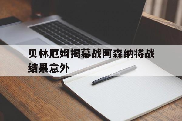 贝林厄姆揭幕战阿森纳将战结果意外(贝林厄姆转会)|DB彩票开奖结果